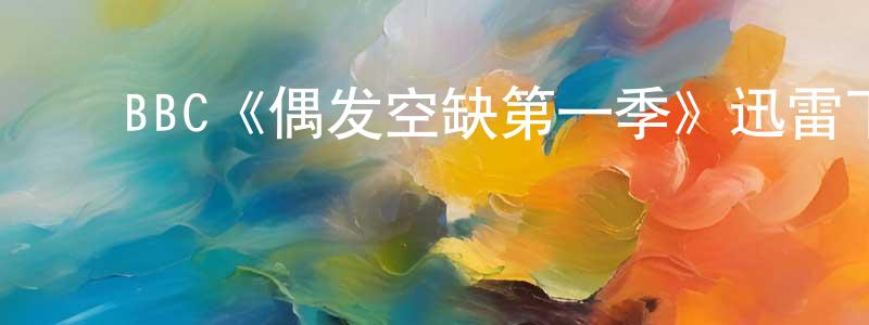 ﻿单晓洁发布﻿BBC《偶发空缺第一季》迅雷下载/在线观看/百度云-灵异/惊悚-美剧天堂